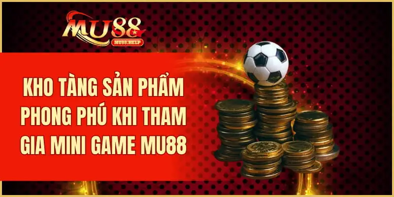 Kho tàng sản phẩm phong phú khi tham gia mini game MU88